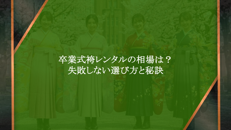 卒業式袴レンタルの相場は？失敗しない選び方と高品質な袴をお得に借りる秘訣