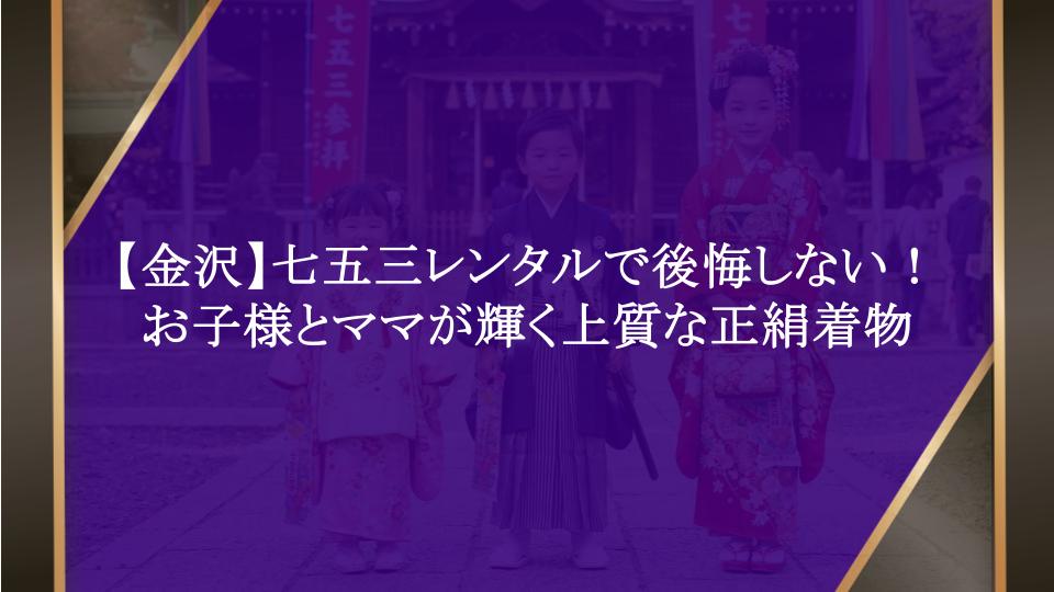 【金沢】七五三レンタルで後悔しない！お子様とママが輝く上質な正絹着物