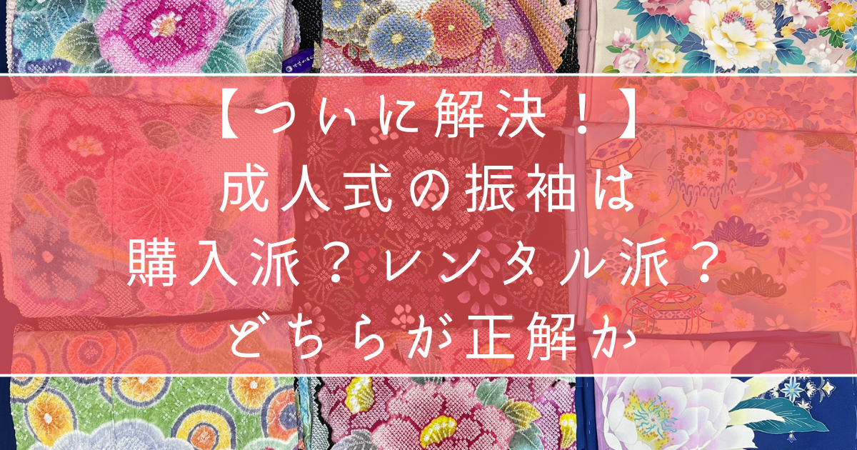 【ついに解決】成人式の振袖は購入派？レンタル派？どちらが正解か