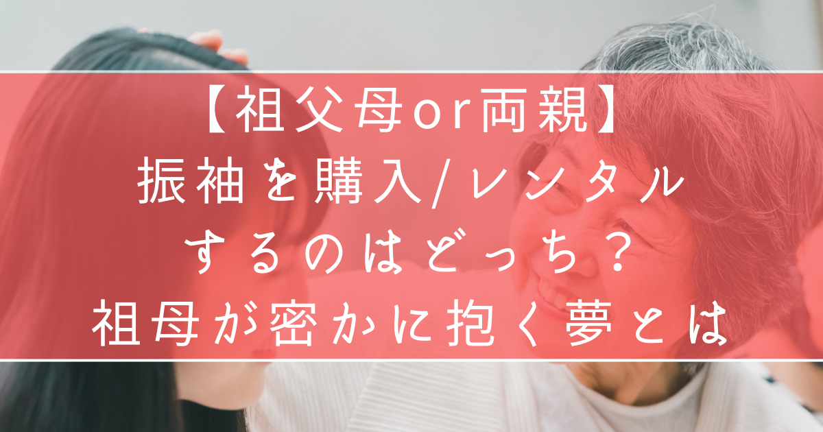 【祖父母or両親】振袖を購入/レンタルするのはどっち？祖母が抱く夢も