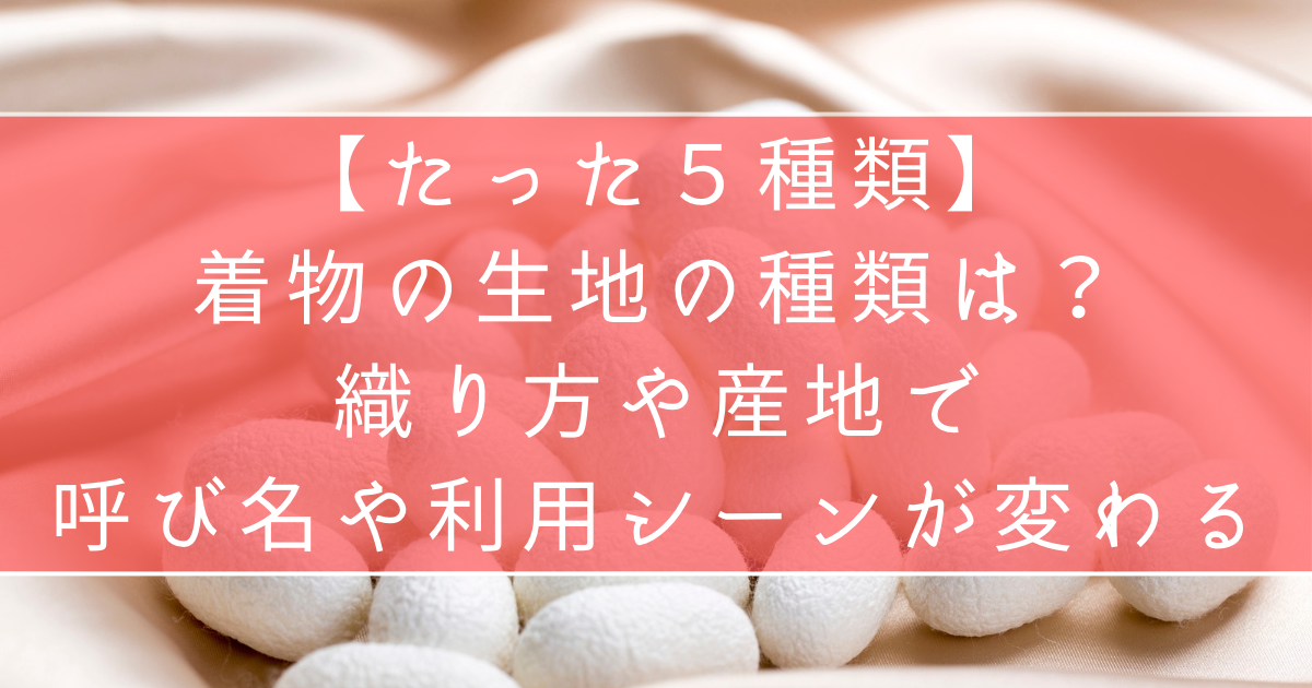 着物の生地はたった5種類｜織り方や産地で呼び名や利用シーンが変わる