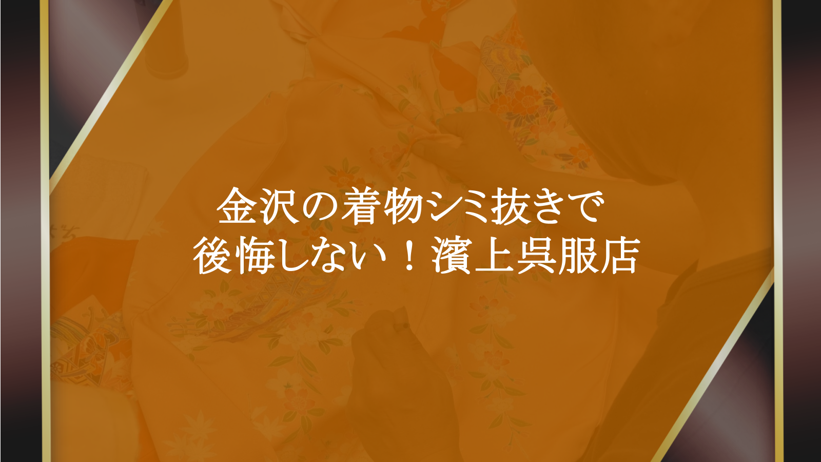 金沢の着物シミ抜きで後悔しない！老舗濱上呉服店の職人技と安心価格